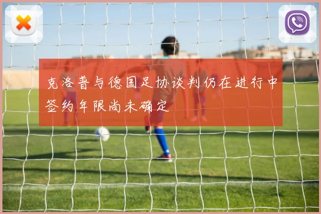 克洛普与德国足协谈判仍在进行中签约年限尚未确定