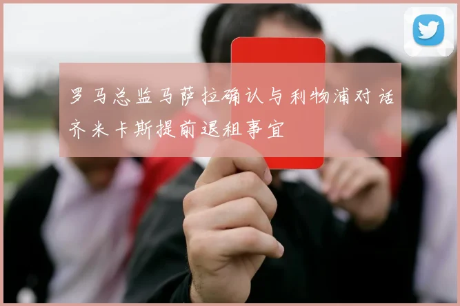 罗马总监马萨拉确认与利物浦对话齐米卡斯提前退租事宜