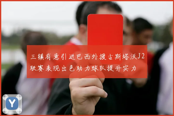 三镇有意引进巴西外援古斯塔沃J2联赛表现出色助力球队提升实力