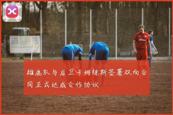 雄鹿队与后卫卡姆琼斯签署双向合同正式达成合作协议