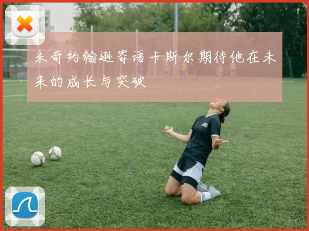 米奇约翰逊寄语卡斯尔期待他在未来的成长与突破