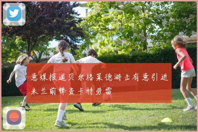 意媒报道贝尔格莱德游击有意引进米兰前锋查卡特劳雷