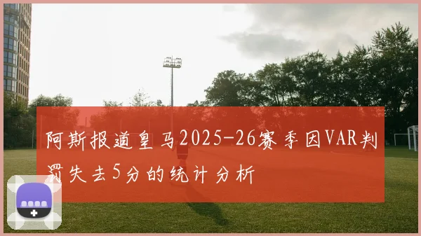 阿斯报道皇马2025-26赛季因VAR判罚失去5分的统计分析