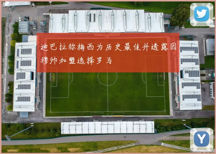 迪巴拉称梅西为历史最佳并透露因穆帅加盟选择罗马
