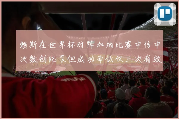赖斯在世界杯对阵加纳比赛中传中次数创纪录但成功率低仅三次有效
