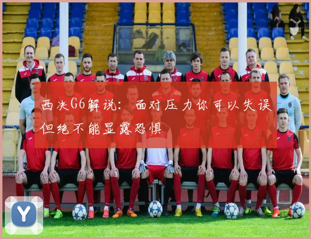 西决G6解说：面对压力你可以失误但绝不能显露恐惧