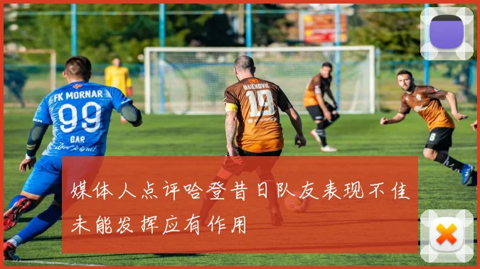 媒体人点评哈登昔日队友表现不佳未能发挥应有作用