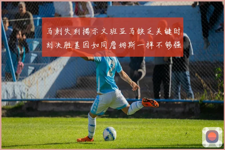 马刺失利揭示文班亚马缺乏关键时刻决胜基因如同詹姆斯一样不够强势