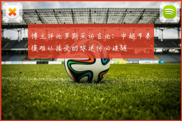 博主评论罗斯采访言论：中超节奏慢难以接受的球迷何必追随
